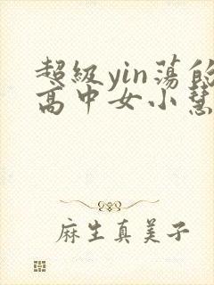 超级yin荡的高中女小慧封面