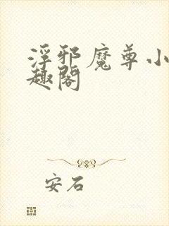 浮邪魔尊小说笔趣阁