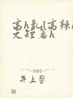 高h乱l高辣h文短篇h