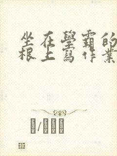 坐在学霸的大紫根上写作业封面