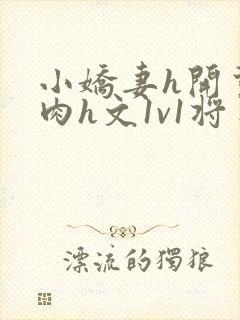 小娇妻h开荤粗肉h文1v1将军