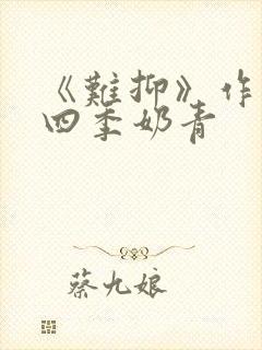 《难抑》作者:四季奶青