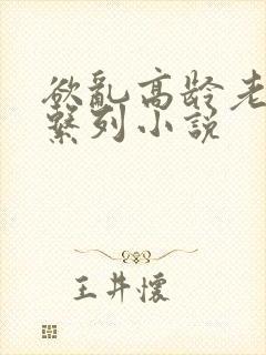 欲乱高龄老女人系列小说封面