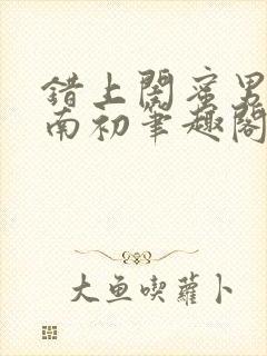 错上闺蜜男友沈南初笔趣阁