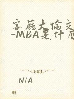 客厅大伦交侩H-MBA是什么