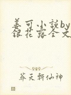 姜可小说by金银花露全文免费阅读无弹窗笔趣