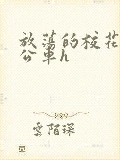 放荡的校花女友公车h