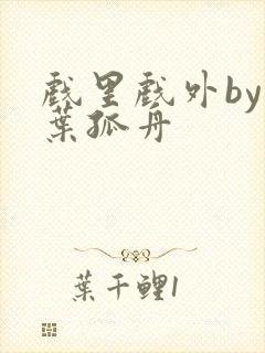 戏里戏外by一叶孤舟