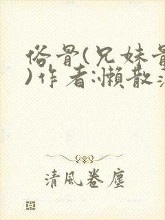 俗骨(兄妹骨科)作者:懒散蒲公英