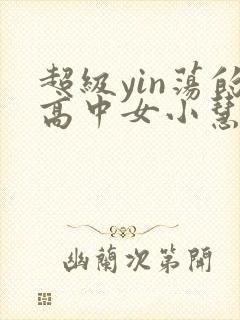 超级yin荡的高中女小慧