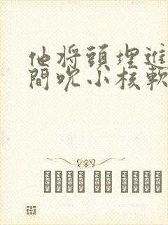 他将头埋进双腿间吮小核软件封面