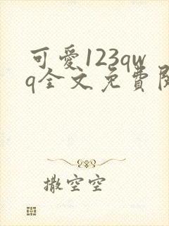 可爱123qwq全文免费阅读笔趣阁