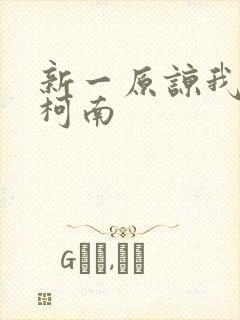 新一原谅我爱上柯南