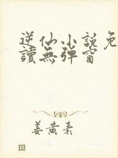 逆仙小说免费阅读无弹窗