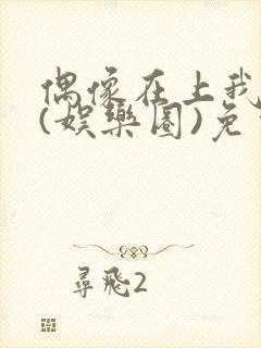 偶像在上我在下(娱乐圈)免费阅读