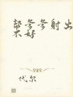 帮爹爹射出来好不好