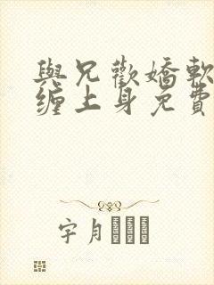 与兄欢娇软嫡女缠上身免费阅读