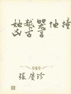 她越哭他撞得越凶古言