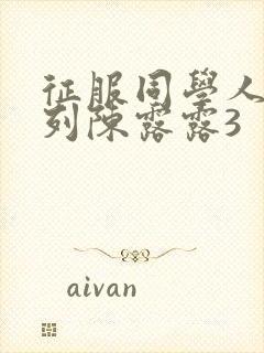 征服同学人妇系列陈露露3