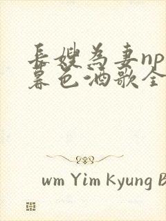 长嫂为妻npn暮色酒歌全文免费阅读笔趣阁