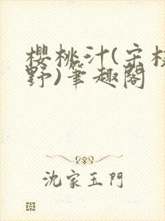樱桃汁(宋枝江野)笔趣阁