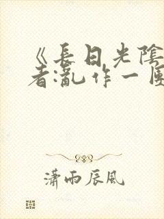 《长日光阴》作者:乱作一团