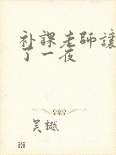 补课老师让我爽了一夜