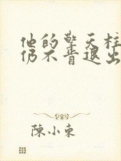 他的擎天柱巨龙仍不肯退出小说