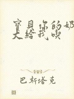 宝贝你的奶可真大给我吃