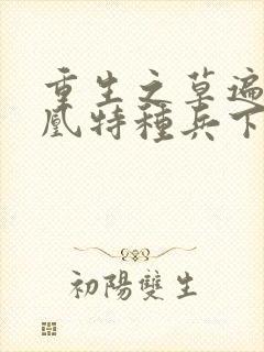 重生之草遍火凤凰特种兵下载封面