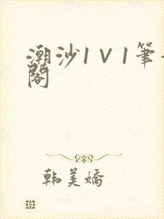 潮沙1∨1笔趣阁