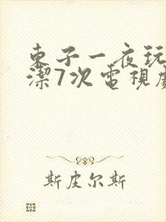 东子一夜玩弄白洁7次电视剧