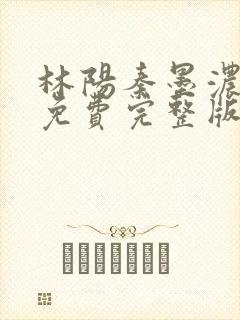 林阳秦墨浓小说免费完整版简介