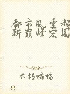 都市风云超前更新巅峰宏图笔趣阁