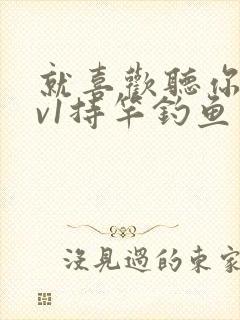 就喜欢听你叫1v1持竿钓鱼