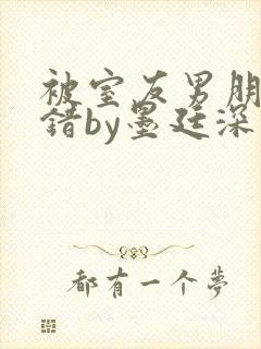 被室友男朋友认错by墨廷深 小说