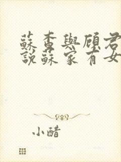 苏查与顾君亦小说苏家有女免费阅读