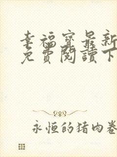 幸福宝最新章节免费阅读下载小说