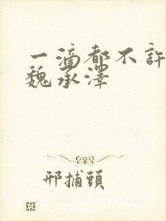 一滴都不许漏 魏承泽