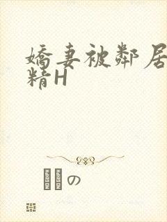 娇妻被邻居灌满精H