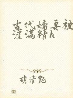 古代娇妻被邻居灌满精h