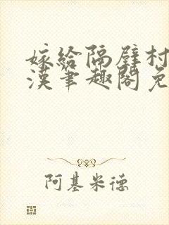 嫁给隔壁村的糙汉笔趣阁免费阅读