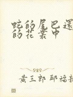 蛇的尾巴还在我的花丛中