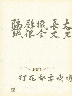 隔壁机长大叔是饿狼全文免费阅读