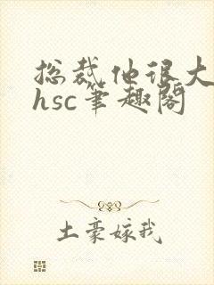 总裁他很大年上hsc笔趣阁