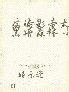 病娇影帝太撩人黑暗森林 小说全文免费阅读