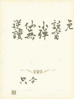 逆仙小说免费阅读无弹窗