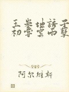 玉米地诱子偷伦初尝云雨孽欲