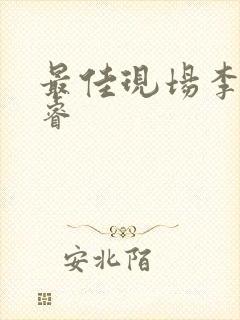 最佳现场李晟张睿