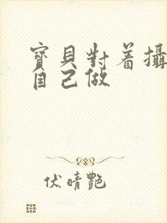 宝贝对着摄像头自己做封面